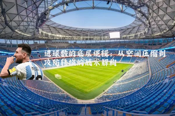 进球数的底层逻辑:从空间压缩到攻防转换的战术解构