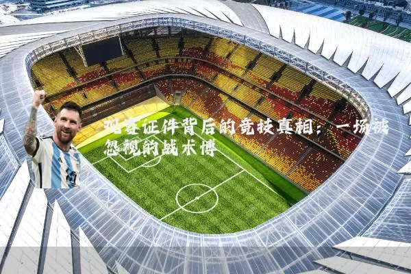 观赛证件背后的竞技真相：一场被忽视的战术博弈