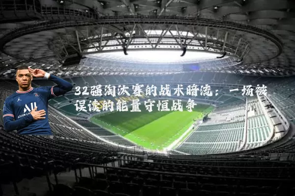 32强淘汰赛的战术暗流:一场被误读的能量守恒战争