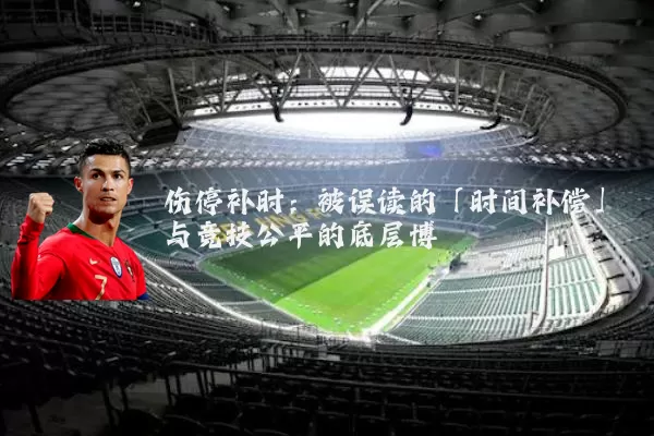伤停补时:被误读的「时间补偿」与竞技公平的底层博弈