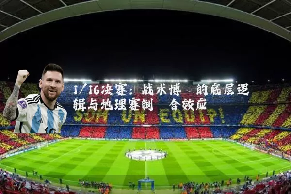 1/16决赛：战术博弈的底层逻辑与地理赛制耦合效应