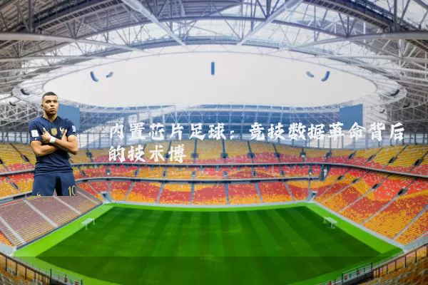 内置芯片足球:竞技数据革命背后的技术博弈